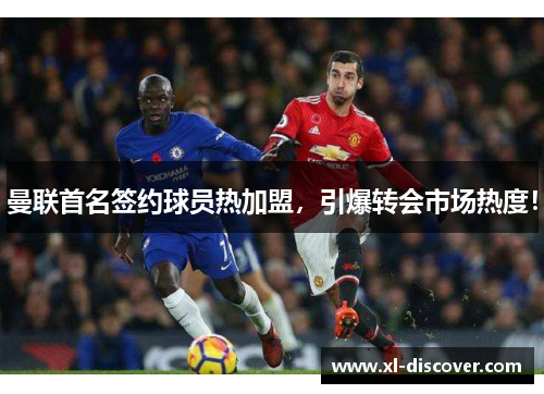 曼联首名签约球员热加盟，引爆转会市场热度！