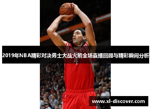 2019年NBA精彩对决勇士大战火箭全场直播回顾与精彩瞬间分析