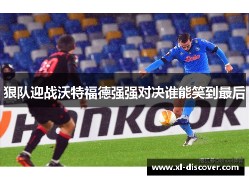 狠队迎战沃特福德强强对决谁能笑到最后