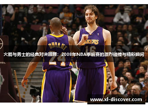 火箭与勇士的经典对决回顾：2008年NBA季后赛的激烈碰撞与精彩瞬间