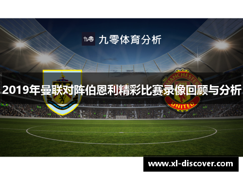 2019年曼联对阵伯恩利精彩比赛录像回顾与分析