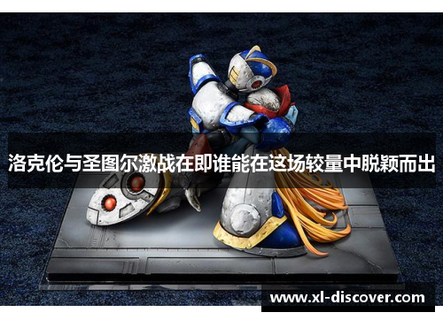 洛克伦与圣图尔激战在即谁能在这场较量中脱颖而出