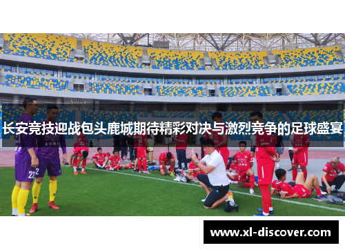 长安竞技迎战包头鹿城期待精彩对决与激烈竞争的足球盛宴