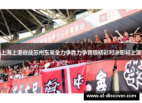上海上港迎战苏州东吴全力争胜力争晋级精彩对决即将上演
